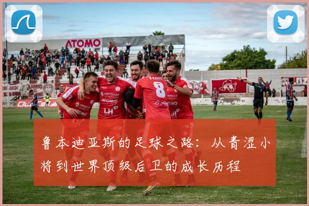 鲁本迪亚斯的足球之路：从青涩小将到世界顶级后卫的成长历程