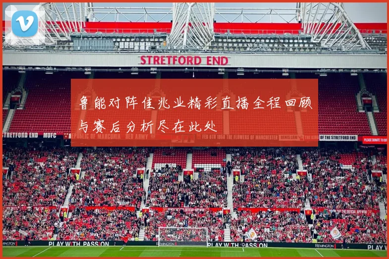 鲁能对阵佳兆业精彩直播全程回顾与赛后分析尽在此处