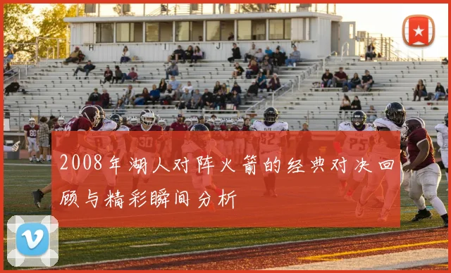 2008年湖人对阵火箭的经典对决回顾与精彩瞬间分析