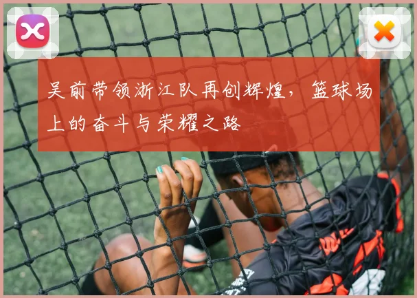 吴前带领浙江队再创辉煌，篮球场上的奋斗与荣耀之路