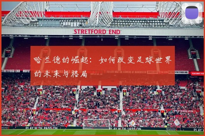 哈兰德的崛起：如何改变足球世界的未来与格局