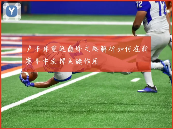 卢卡库重返巅峰之路解析如何在新赛季中发挥关键作用