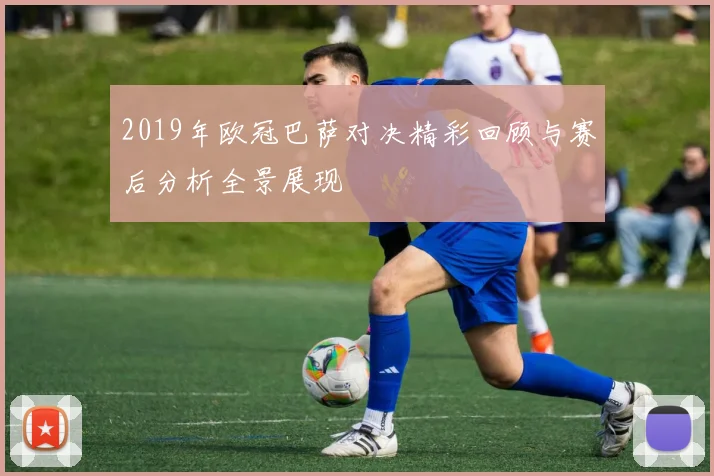 2019年欧冠巴萨对决精彩回顾与赛后分析全景展现