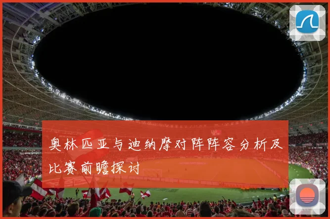 奥林匹亚与迪纳摩对阵阵容分析及比赛前瞻探讨