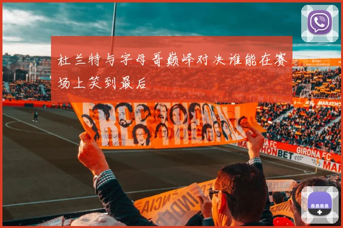 杜兰特与字母哥巅峰对决谁能在赛场上笑到最后